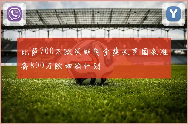比萨700万欧买断阿金桑米罗国米准备800万欧回购计划