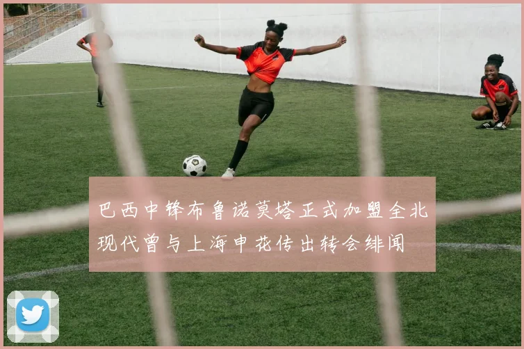 巴西中锋布鲁诺莫塔正式加盟全北现代曾与上海申花传出转会绯闻