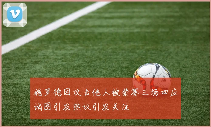 施罗德因攻击他人被禁赛三场回应试图引发热议引发关注
