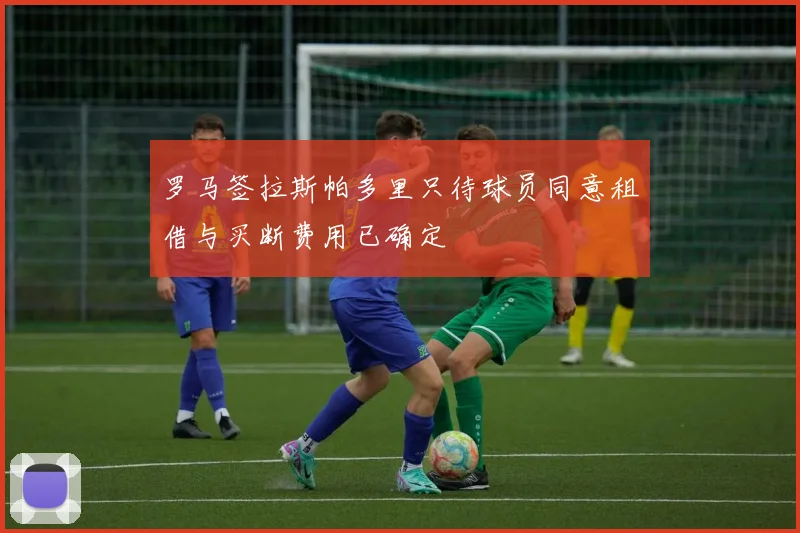 罗马签拉斯帕多里只待球员同意租借与买断费用已确定
