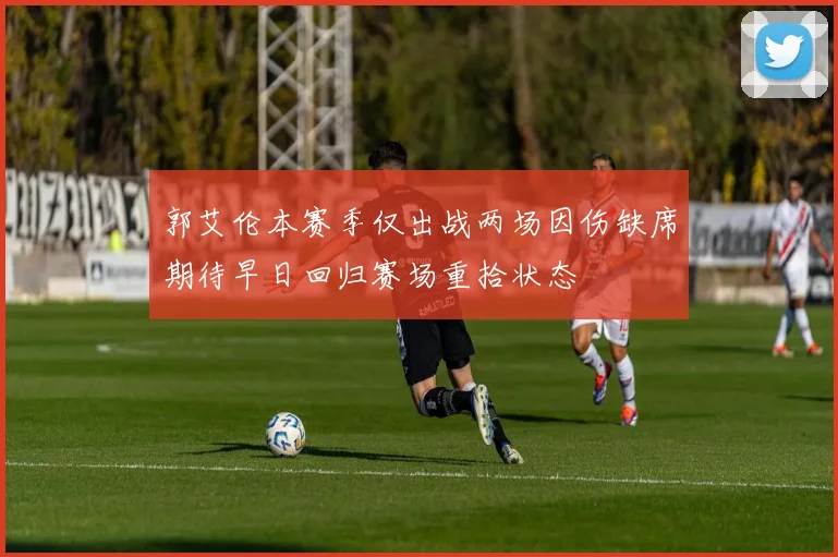 郭艾伦本赛季仅出战两场因伤缺席期待早日回归赛场重拾状态