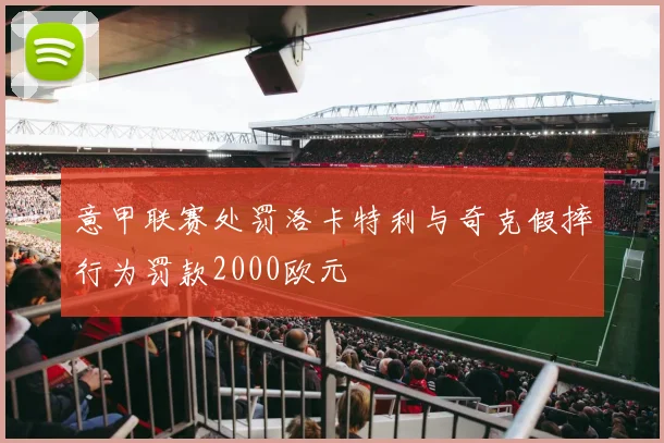 意甲联赛处罚洛卡特利与奇克假摔行为罚款2000欧元