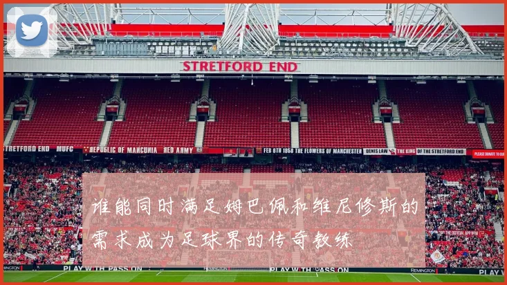 谁能同时满足姆巴佩和维尼修斯的需求成为足球界的传奇教练