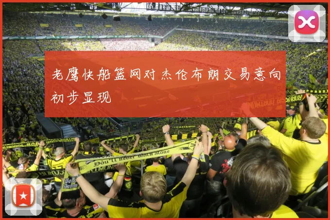 老鹰快船篮网对杰伦布朗交易意向初步显现
