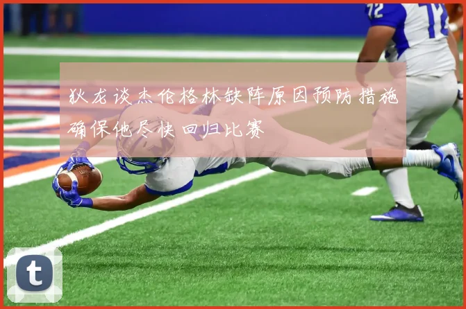 狄龙谈杰伦格林缺阵原因预防措施确保他尽快回归比赛