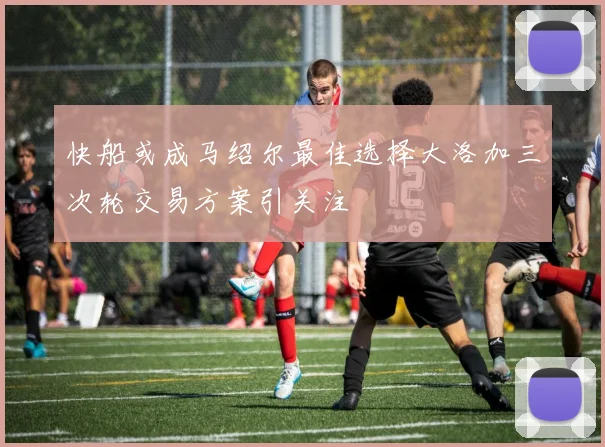 快船或成马绍尔最佳选择大洛加三次轮交易方案引关注