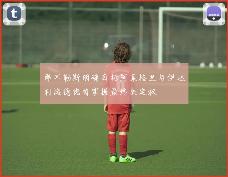 那不勒斯明确目标阿莱格里与伊达利诺德佬将掌握最终决定权