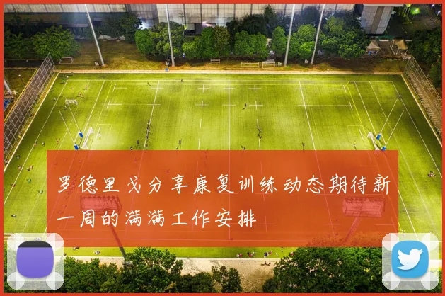 罗德里戈分享康复训练动态期待新一周的满满工作安排