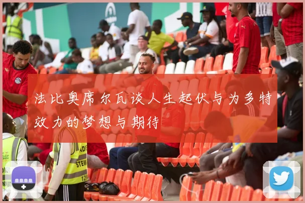 法比奥席尔瓦谈人生起伏与为多特效力的梦想与期待
