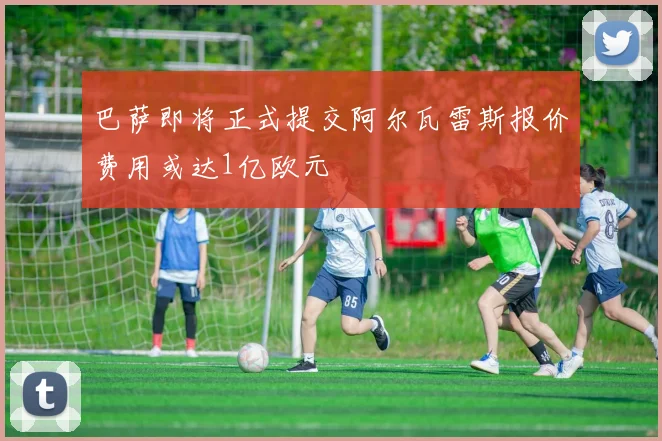 巴萨即将正式提交阿尔瓦雷斯报价费用或达1亿欧元