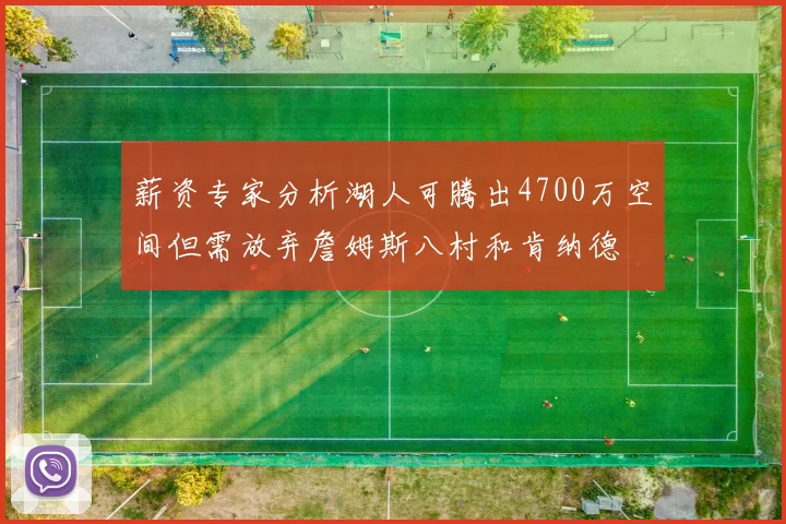 薪资专家分析湖人可腾出4700万空间但需放弃詹姆斯八村和肯纳德