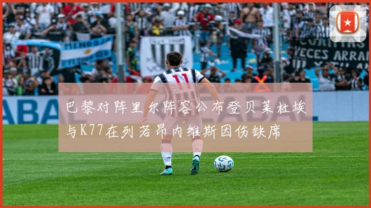 巴黎对阵里尔阵容公布登贝莱杜埃与K77在列若昂内维斯因伤缺席