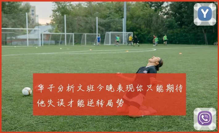 华子分析文班今晚表现你只能期待他失误才能逆转局势